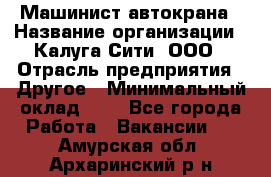 Машинист автокрана › Название организации ­ Калуга-Сити, ООО › Отрасль предприятия ­ Другое › Минимальный оклад ­ 1 - Все города Работа » Вакансии   . Амурская обл.,Архаринский р-н